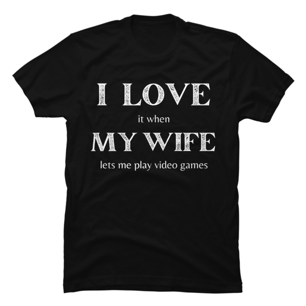 i love it when my wife lets me play video games t-shirt